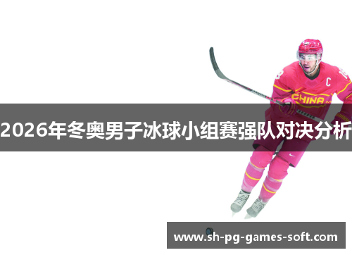 2026年冬奥男子冰球小组赛强队对决分析