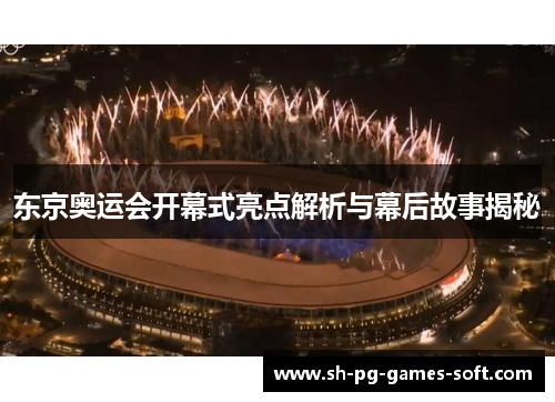 东京奥运会开幕式亮点解析与幕后故事揭秘