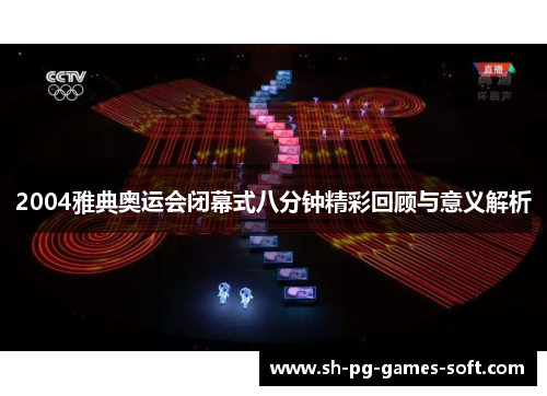 2004雅典奥运会闭幕式八分钟精彩回顾与意义解析