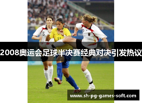 2008奥运会足球半决赛经典对决引发热议