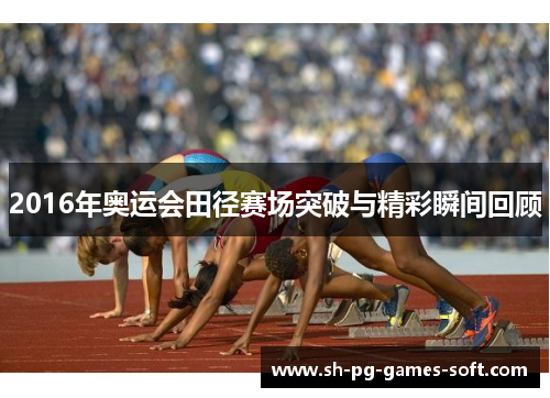 2016年奥运会田径赛场突破与精彩瞬间回顾