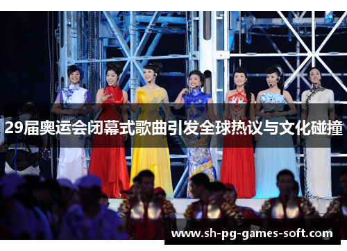 29届奥运会闭幕式歌曲引发全球热议与文化碰撞